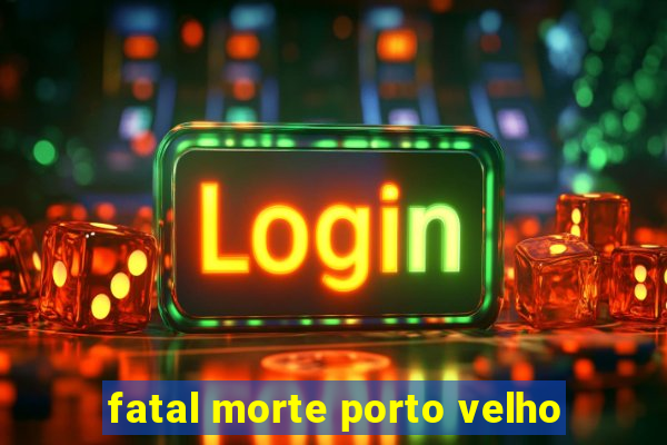 fatal morte porto velho